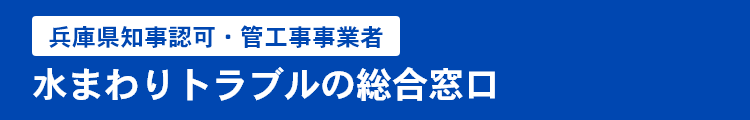 兵庫県知事認可・管工事事業者 水まわりトラブルの総合窓口